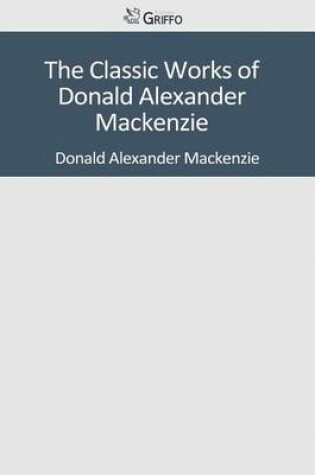 Cover of The Classic Works of Donald Alexander MacKenzie
