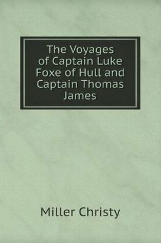 Cover of The Voyages of Captain Luke Foxe of Hull and Captain Thomas James