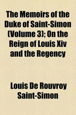 Cover of The Memoirs of the Duke of Saint-Simon (Volume 3); On the Reign of Louis XIV and the Regency