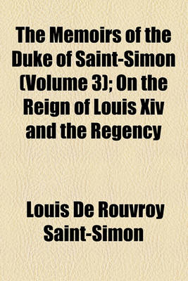 Book cover for The Memoirs of the Duke of Saint-Simon (Volume 3); On the Reign of Louis XIV and the Regency