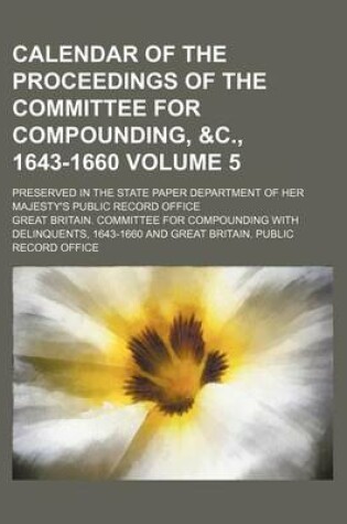 Cover of Calendar of the Proceedings of the Committee for Compounding, &C., 1643-1660 Volume 5; Preserved in the State Paper Department of Her Majesty's Public Record Office