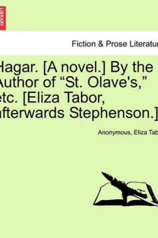 Cover of Hagar. [A Novel.] by the Author of "St. Olave's," Etc. [Eliza Tabor, Afterwards Stephenson.]