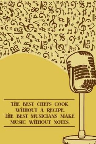 Cover of The best Chefs cook without a Recipe The best Musicians Make Music Without Notes