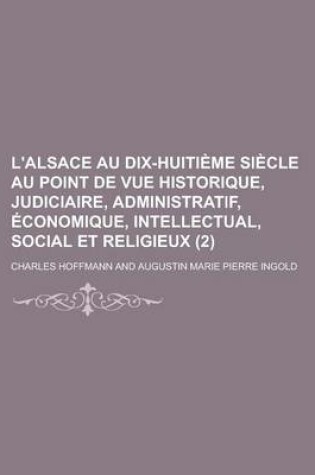 Cover of L'Alsace Au Dix-Huitieme Siecle Au Point de Vue Historique, Judiciaire, Administratif, Economique, Intellectual, Social Et Religieux (2)