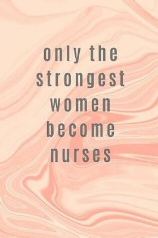 Cover of Only The Strongest Women Become Nurses