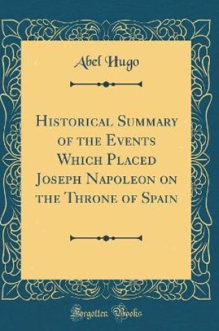 Cover of Historical Summary of the Events Which Placed Joseph Napoleon on the Throne of Spain (Classic Reprint)