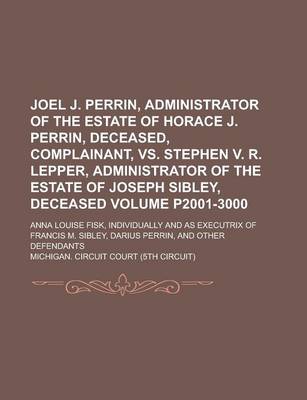 Book cover for Joel J. Perrin, Administrator of the Estate of Horace J. Perrin, Deceased, Complainant, vs. Stephen V. R. Lepper, Administrator of the Estate of Joseph Sibley, Deceased; Anna Louise Fisk, Individually and as Executrix of Volume P2001-3000