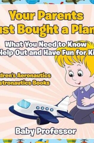 Cover of Your Parents Just Bought a Plane - What You Need to Know to Help Out and Have Fun for Kids - Children's Aeronautics & Astronautics Books