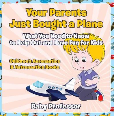 Book cover for Your Parents Just Bought a Plane - What You Need to Know to Help Out and Have Fun for Kids - Children's Aeronautics & Astronautics Books