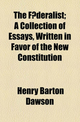 Cover of The F Deralist; A Collection of Essays, Written in Favor of the New Constitution