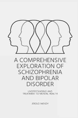 Cover of A Comprehensive Exploration of Schizophrenia and Bipolar Disorder - Understanding And Treatment to Mental Health