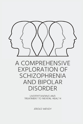 Cover of A Comprehensive Exploration of Schizophrenia and Bipolar Disorder - Understanding And Treatment to Mental Health