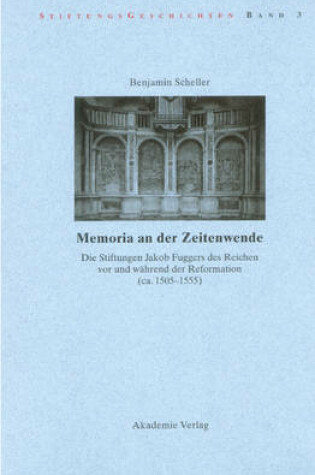 Cover of Memoria an Der Zeitenwende. Die Stiftungen Jakob Fuggers Des Reichen VOR Und Wahrend Der Reformation (Ca. 1505-1555)