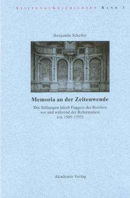 Book cover for Memoria an Der Zeitenwende. Die Stiftungen Jakob Fuggers Des Reichen VOR Und Wahrend Der Reformation (Ca. 1505-1555)