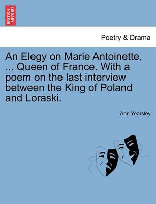 Book cover for An Elegy on Marie Antoinette, ... Queen of France. with a Poem on the Last Interview Between the King of Poland and Loraski.