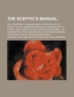 Book cover for The Sceptic's Manual; Or, Christianity Verified, Being a New Method of Appeal to the Understandings and Consciences of Deists, Jews, Sceptics, and for