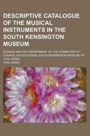 Cover of Descriptive Catalogue of the Musical Instruments in the South Kensington Museum; Science and Art Department of the Committer of Council on Education, South Kensington Museum. by Carl Engel