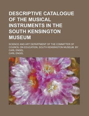 Book cover for Descriptive Catalogue of the Musical Instruments in the South Kensington Museum; Science and Art Department of the Committer of Council on Education, South Kensington Museum. by Carl Engel