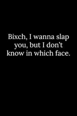 Cover of Bixch, I wanna slap you, but I don't know in which face.