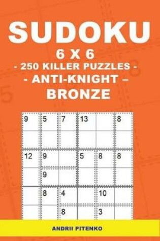 Cover of Sudoku 6 X 6 - 250 Killer Puzzles - Anti - Knight - Bronze