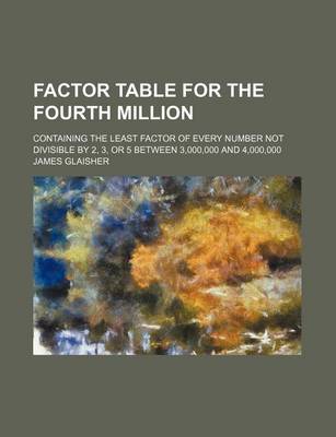 Book cover for Factor Table for the Fourth Million; Containing the Least Factor of Every Number Not Divisible by 2, 3, or 5 Between 3,000,000 and 4,000,000