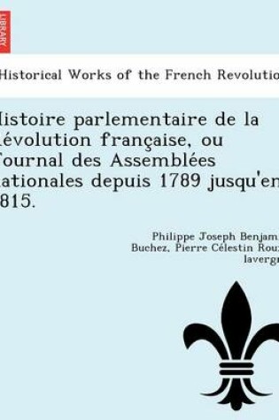 Cover of Histoire Parlementaire de La Re Volution Franc Aise, Ou Journal Des Assemble Es Nationales Depuis 1789 Jusqu'en 1815.