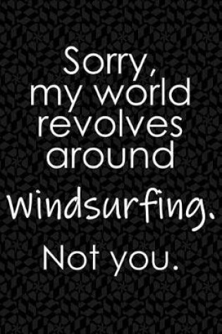 Cover of Sorry, My World Revolves Around Windsurfing. Not You.