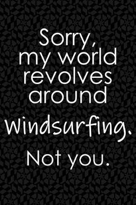 Book cover for Sorry, My World Revolves Around Windsurfing. Not You.