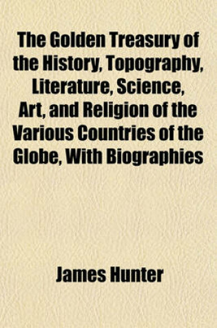 Cover of The Golden Treasury of the History, Topography, Literature, Science, Art, and Religion of the Various Countries of the Globe, with Biographies