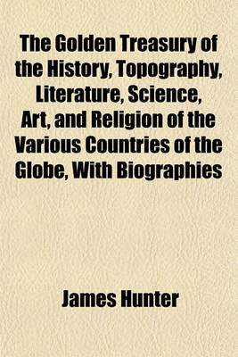 Book cover for The Golden Treasury of the History, Topography, Literature, Science, Art, and Religion of the Various Countries of the Globe, with Biographies