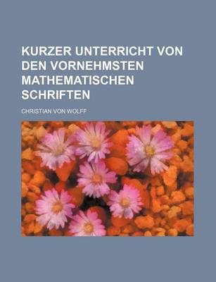 Book cover for Kurzer Unterricht Von Den Vornehmsten Mathematischen Schriften