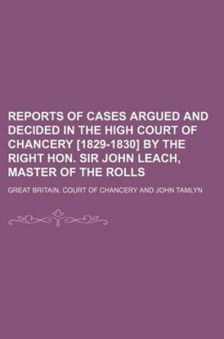 Cover of Reports of Cases Argued and Decided in the High Court of Chancery [1829-1830] by the Right Hon. Sir John Leach, Master of the Rolls