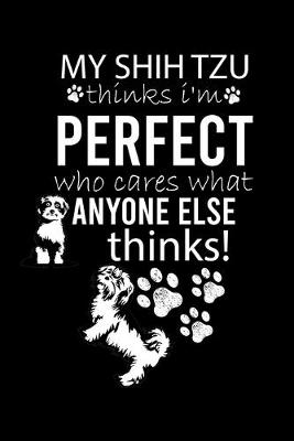 Book cover for My Shih Tzu Thinks I'm Perfect Who Cares What Anyone Else Thinks!