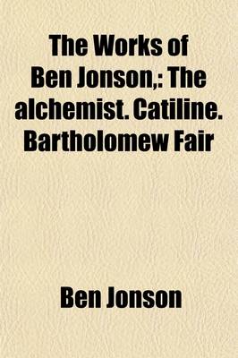 Book cover for The Works of Ben Jonson, (Volume 4); The Alchemist. Catiline. Bartholomew Fair