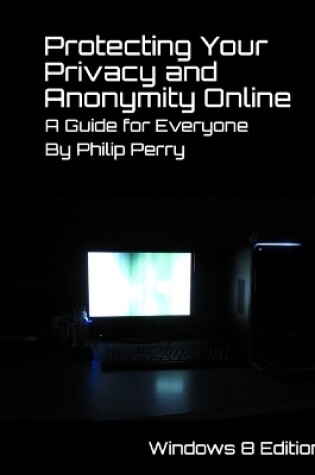 Cover of Protecting Your Privacy and Anonymity Online: A Guide For Everyone (Windows 8 Edition)