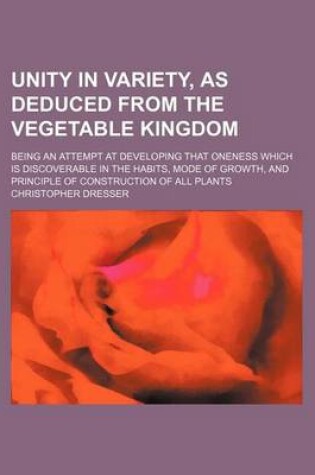 Cover of Unity in Variety, as Deduced from the Vegetable Kingdom; Being an Attempt at Developing That Oneness Which Is Discoverable in the Habits, Mode of Grow