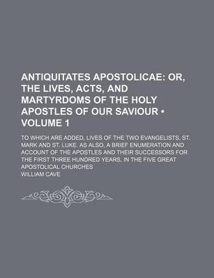 Book cover for Antiquitates Apostolicae (Volume 1); Or, the Lives, Acts, and Martyrdoms of the Holy Apostles of Our Saviour. to Which Are Added, Lives of the Two Evangelists, St. Mark and St. Luke. as Also, a Brief Enumeration and Account of the Apostles and Their Succe