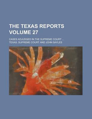 Book cover for The Texas Reports; Cases Adjudged in the Supreme Court ... Volume 27