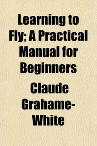 Cover of Learning to Fly; A Practical Manual for Beginners