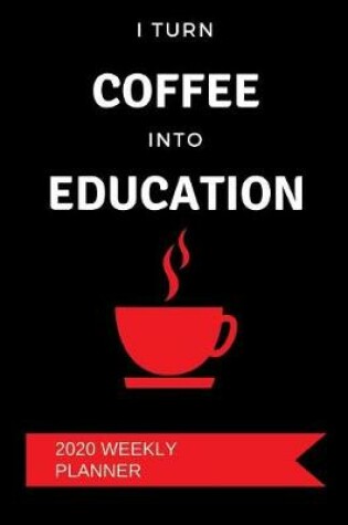 Cover of I Turn Coffee Into Education - 2020 Weekly Planner