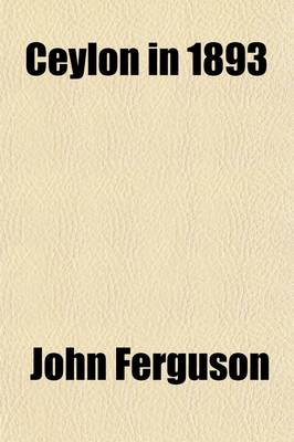 Book cover for Ceylon in 1893; Describing the Progress of the Island Since 1803, Its Present Agricultural and Commercial Enterprises, and Its Unequalled Attractions to Visitors, with Useful Statistical Information, Specially Prepared Map, and Upwards of One Hundred Illus