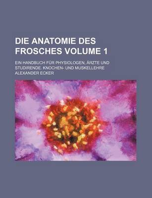 Book cover for Die Anatomie Des Frosches Volume 1; Ein Handbuch Fur Physiologen, Arzte Und Studirende. Knochen- Und Muskellehre