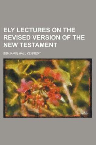 Cover of Ely Lectures on the Revised Version of the New Testament