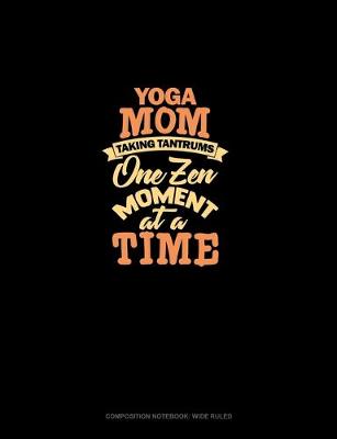 Cover of Yoga Mom Taking Tantrums One Zen Moment At A Time