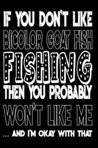 Cover of If You Don't Like Bicolor Goat Fish Fishing Then You Probably Won't Like Me And I'm Okay With That