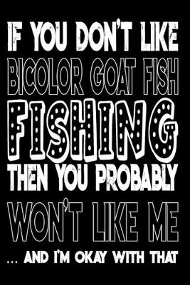 Book cover for If You Don't Like Bicolor Goat Fish Fishing Then You Probably Won't Like Me And I'm Okay With That