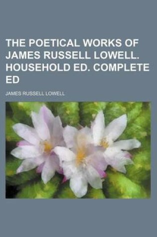 Cover of The Poetical Works of James Russell Lowell. Household Ed. Complete Ed