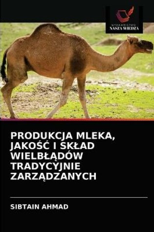 Cover of Produkcja Mleka, JakoŚĆ I Sklad WielblĄdów Tradycyjnie ZarzĄdzanych