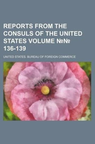 Cover of Reports from the Consuls of the United States Volume 136-139