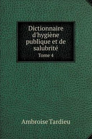 Cover of Dictionnaire d'hygiène publique et de salubrité Tome 4